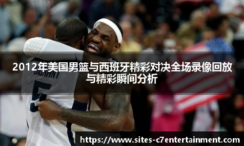 2012年美国男篮与西班牙精彩对决全场录像回放与精彩瞬间分析