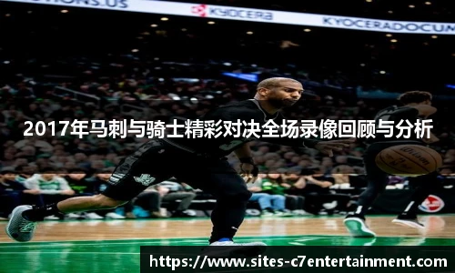 2017年马刺与骑士精彩对决全场录像回顾与分析