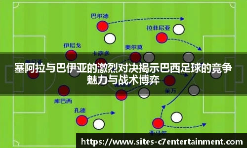 塞阿拉与巴伊亚的激烈对决揭示巴西足球的竞争魅力与战术博弈