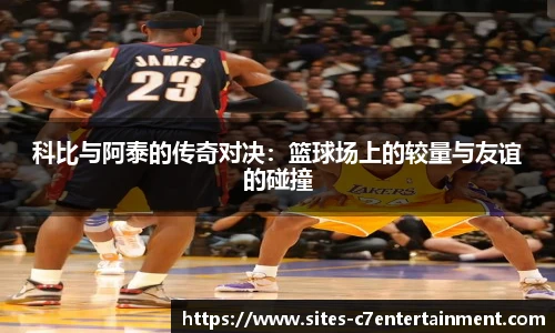 科比与阿泰的传奇对决：篮球场上的较量与友谊的碰撞
