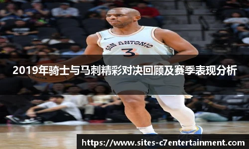 2019年骑士与马刺精彩对决回顾及赛季表现分析