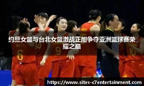 约旦女篮与台北女篮激战正酣争夺亚洲篮球赛荣耀之巅