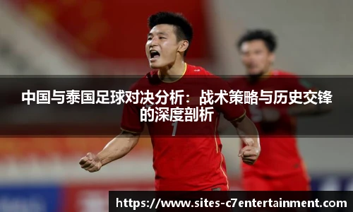 中国与泰国足球对决分析：战术策略与历史交锋的深度剖析