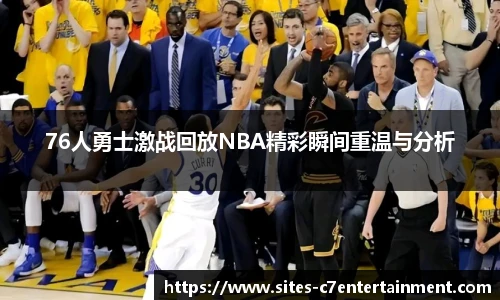 76人勇士激战回放NBA精彩瞬间重温与分析