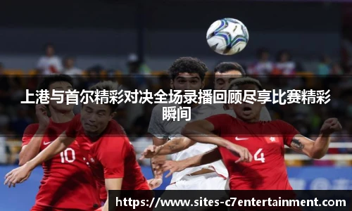 上港与首尔精彩对决全场录播回顾尽享比赛精彩瞬间