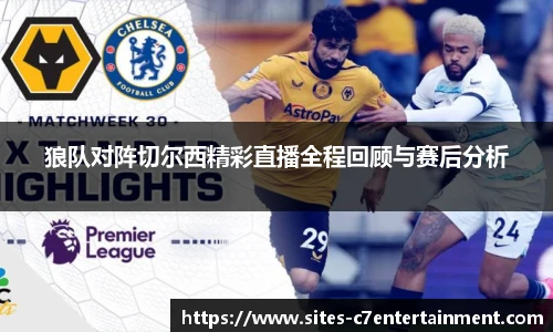 狼队对阵切尔西精彩直播全程回顾与赛后分析