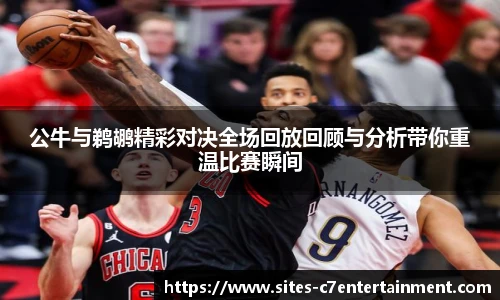 公牛与鹈鹕精彩对决全场回放回顾与分析带你重温比赛瞬间