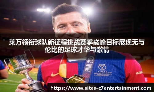 莱万领衔球队新征程挑战赛季巅峰目标展现无与伦比的足球才华与激情