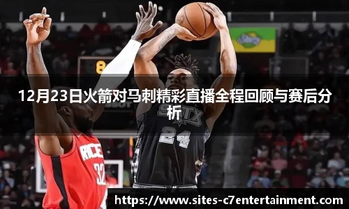 12月23日火箭对马刺精彩直播全程回顾与赛后分析